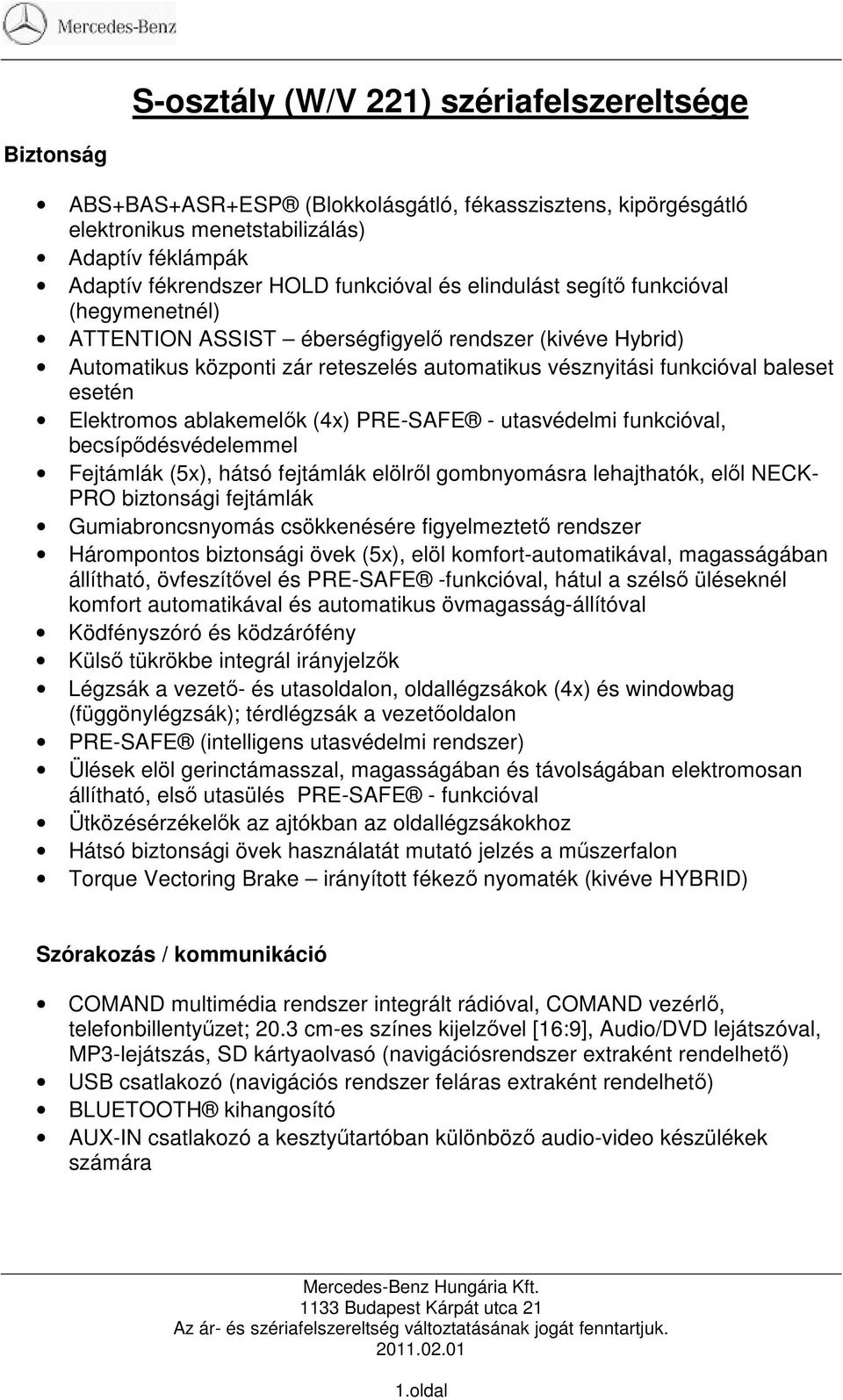 Elektromos ablakemelık (4x) PRE-SAFE - utasvédelmi funkcióval, becsípıdésvédelemmel Fejtámlák (5x), hátsó fejtámlák elölrıl gombnyomásra lehajthatók, elıl NECK- PRO biztonsági fejtámlák