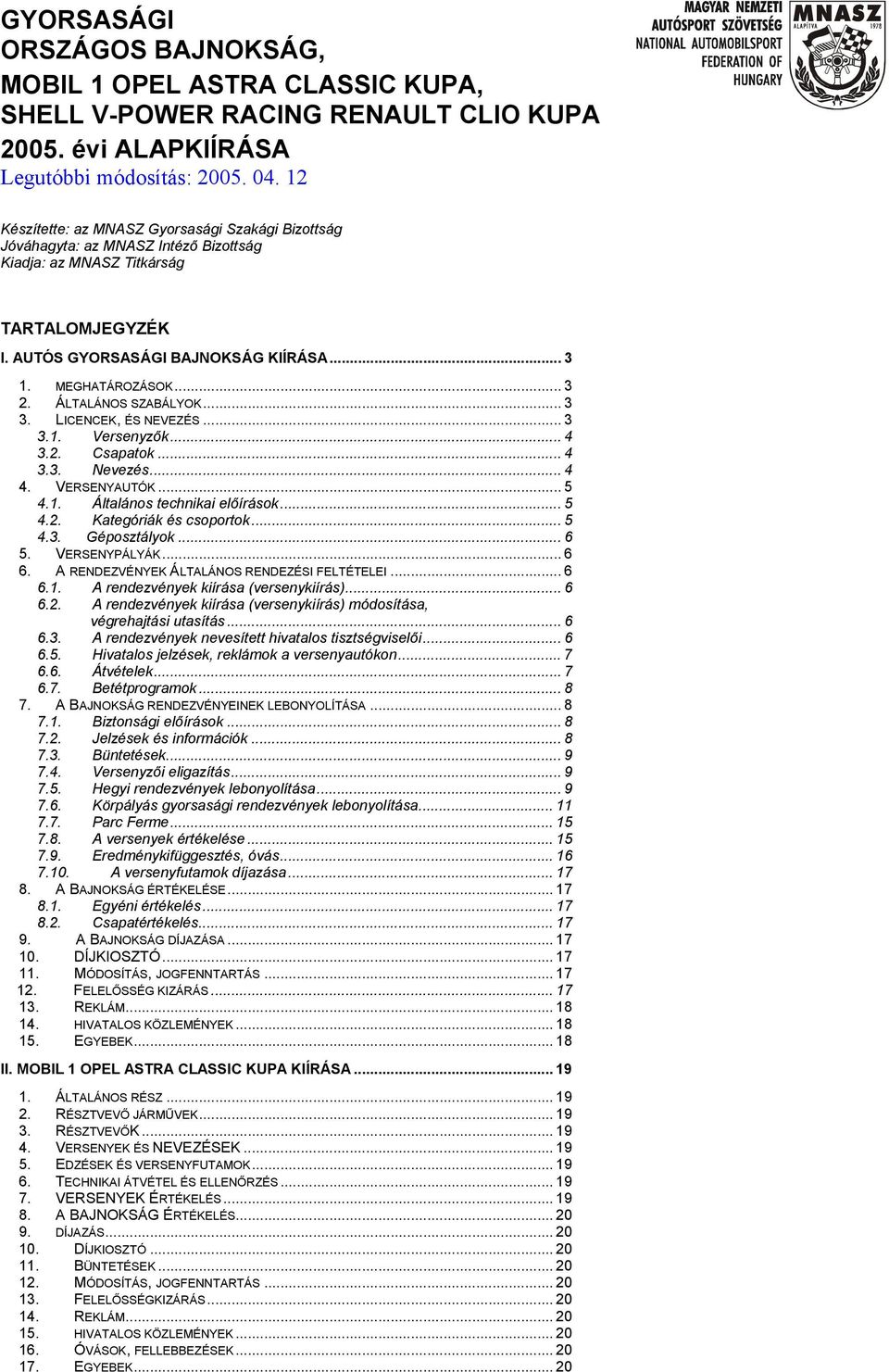 ÁLTALÁNOS SZABÁLYOK... 3 3. LICENCEK, ÉS NEVEZÉS... 3 3.1. Versenyzők... 4 3.2. Csapatok... 4 3.3. Nevezés... 4 4. VERSENYAUTÓK... 5 4.1. Általános technikai előírások... 5 4.2. Kategóriák és csoportok.