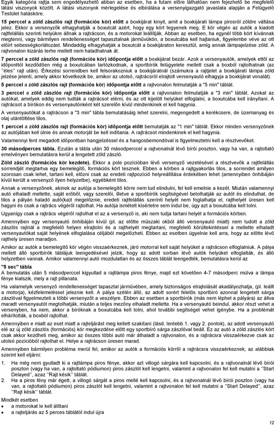 15 perccel a zöld zászlós rajt (formációs kör) előtt a boxkijárat kinyit, amit a boxkijárati lámpa pirosról zöldre váltása jelez.