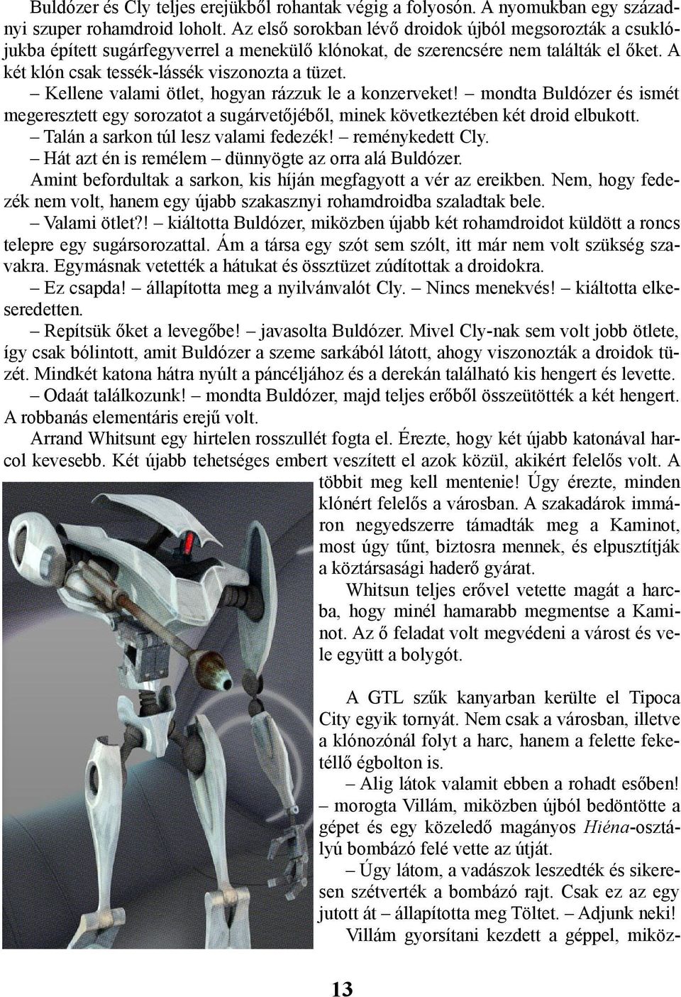 Kellene valami ötlet, hogyan rázzuk le a konzerveket! mondta Buldózer és ismét megeresztett egy sorozatot a sugárvetőjéből, minek következtében két droid elbukott.
