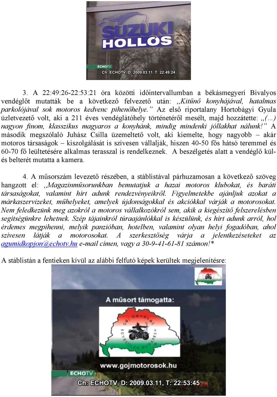 Az első riportalany Hortobágyi Gyula üzletvezető volt, aki a 211 éves vendéglátóhely történetéről mesélt, majd hozzátette:,,( ) nagyon finom, klasszikus magyaros a konyhánk, mindig mindenki jóllakhat