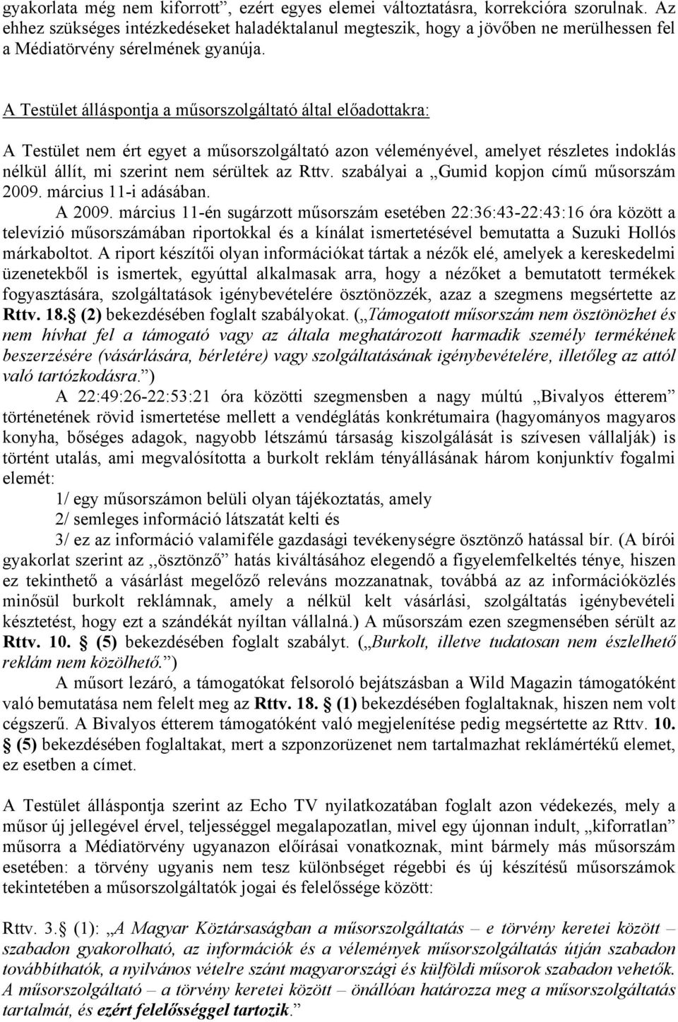 A Testület álláspontja a műsorszolgáltató által előadottakra: A Testület nem ért egyet a műsorszolgáltató azon véleményével, amelyet részletes indoklás nélkül állít, mi szerint nem sérültek az Rttv.