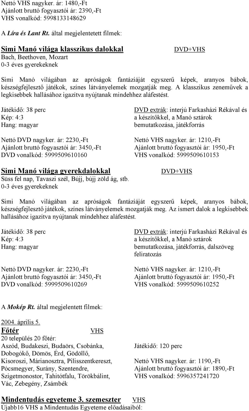 készségfejlesztő játékok, színes látványelemek mozgatják meg. A klasszikus zeneművek a legkisebbek hallásához igazítva nyújtanak mindehhez aláfestést. Játékidő: 38 perc Hang: magyar Nettó DVD nagyker.