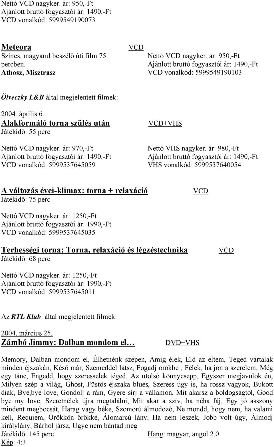 ár: 970,-Ft vonalkód: 5999537645059 + Nettó nagyker. ár: 980,-Ft vonalkód: 5999537640054 A változás évei-klimax: torna + relaxáció Játékidő: 75 perc Nettó nagyker.