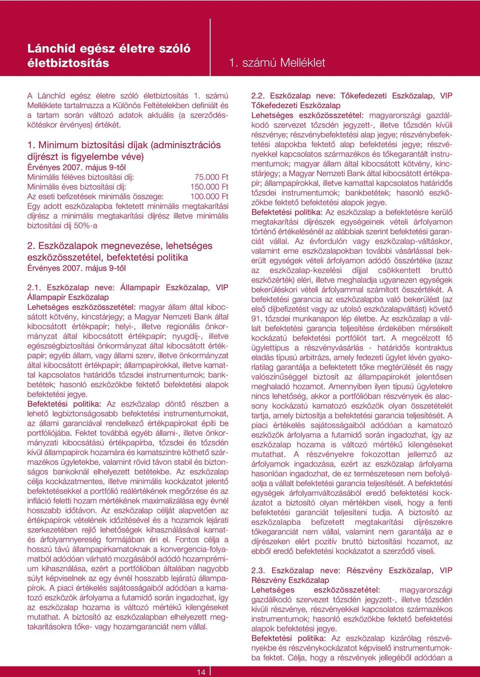 Minimum biztosítási díjak (adminisztrációs díjrészt is figyelembe véve) Érvényes 2007. május 9-tôl Minimális féléves biztosítási díj: 75.000 Ft Minimális éves biztosítási díj: 150.