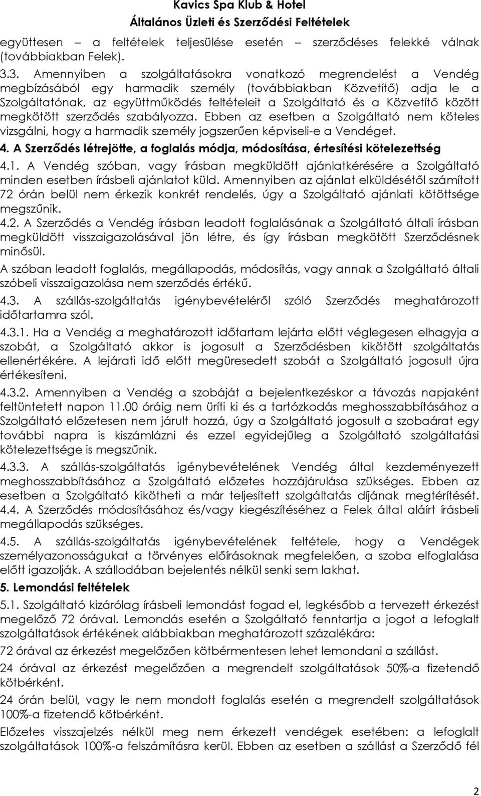 Közvetítő között megkötött szerződés szabályozza. Ebben az esetben a Szolgáltató nem köteles vizsgálni, hogy a harmadik személy jogszerűen képviseli-e a Vendéget. 4.