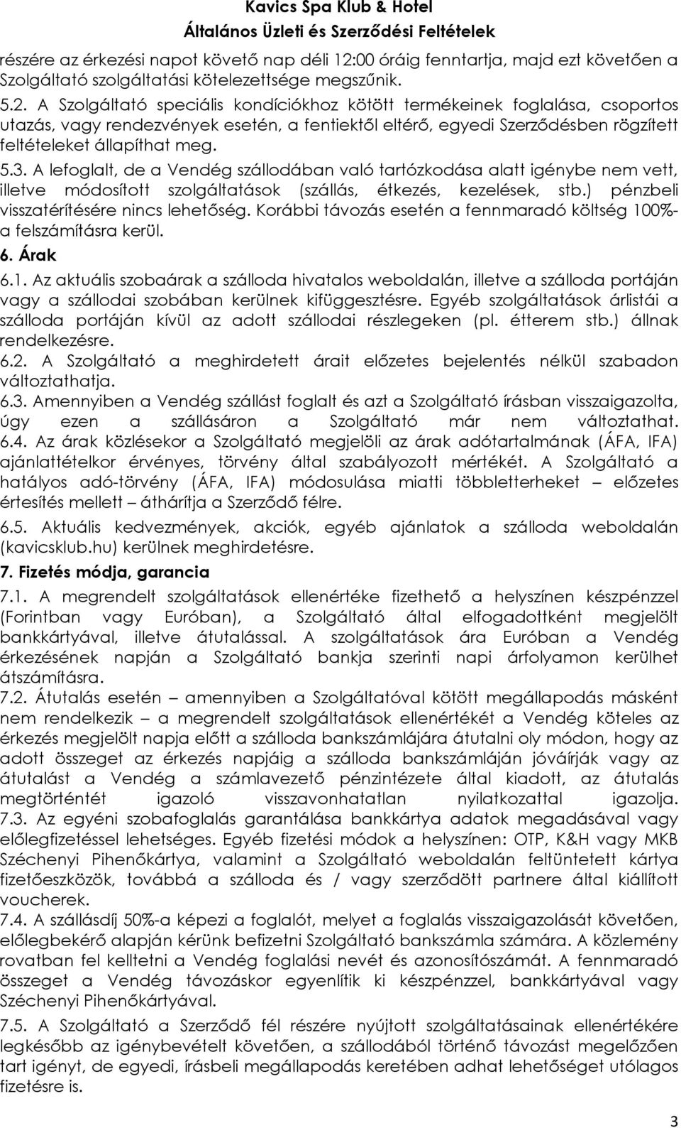 A Szolgáltató speciális kondíciókhoz kötött termékeinek foglalása, csoportos utazás, vagy rendezvények esetén, a fentiektől eltérő, egyedi Szerződésben rögzített feltételeket állapíthat meg. 5.3.