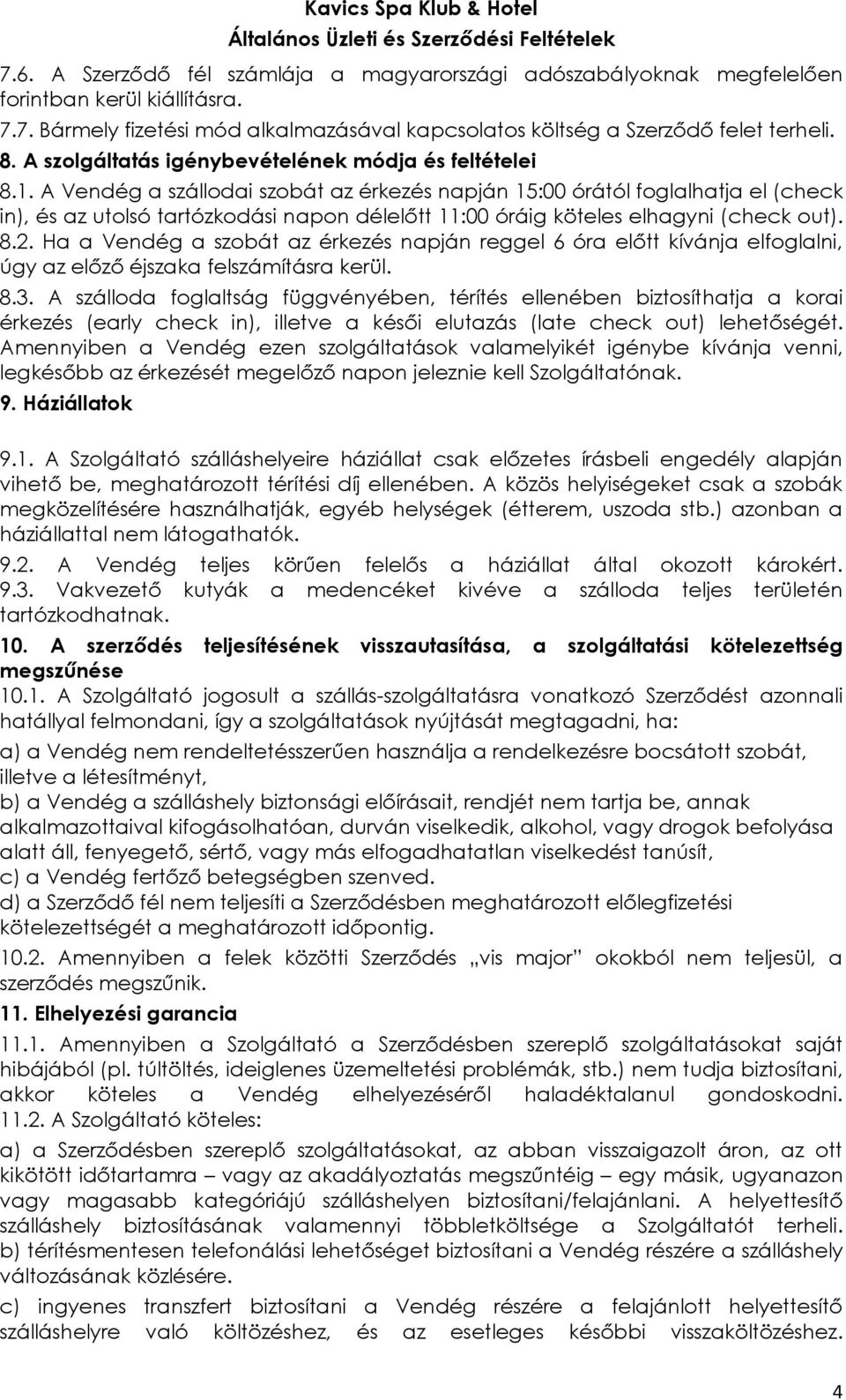 A Vendég a szállodai szobát az érkezés napján 15:00 órától foglalhatja el (check in), és az utolsó tartózkodási napon délelőtt 11:00 óráig köteles elhagyni (check out). 8.2.