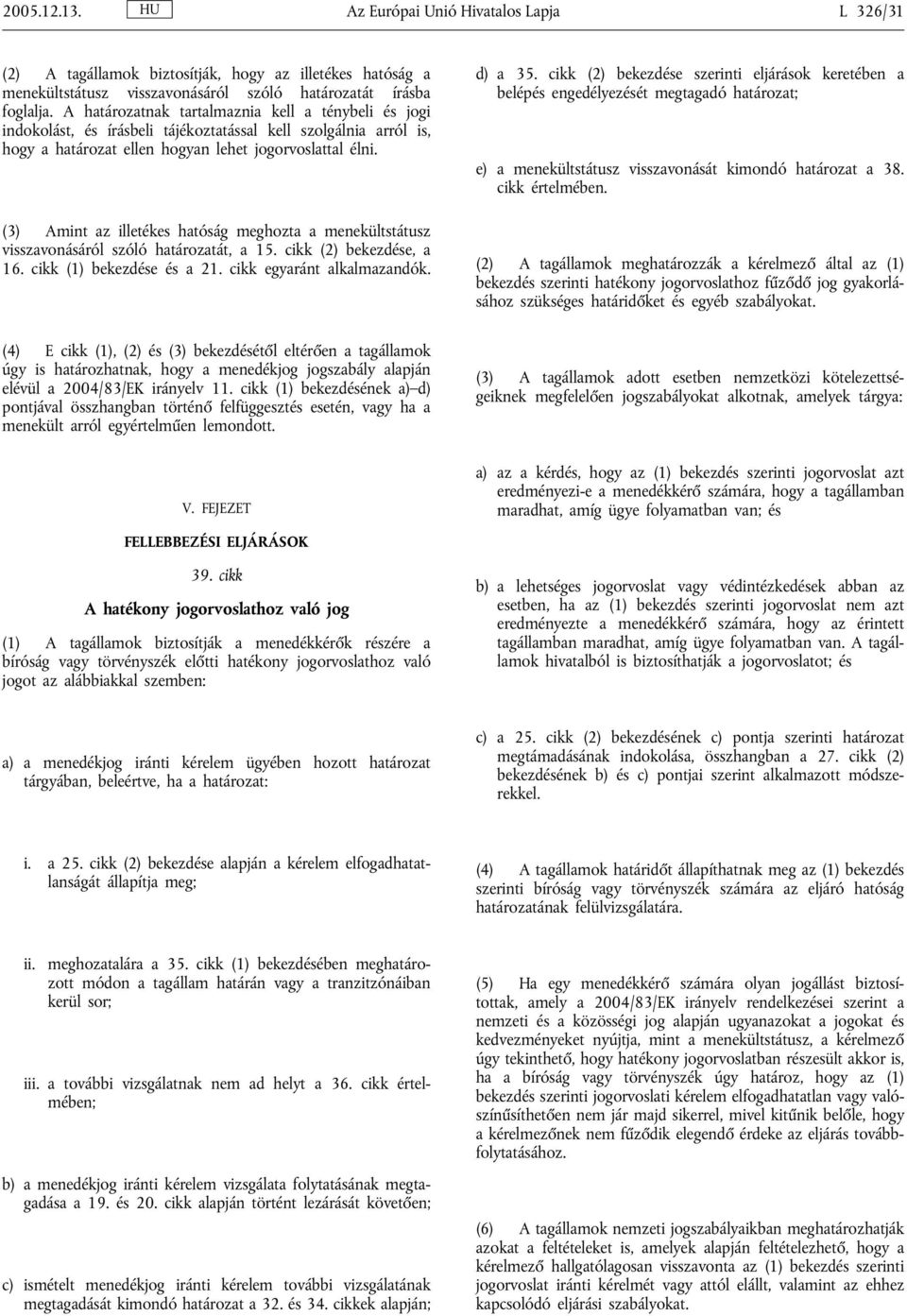 (3) Amint az illetékes hatóság meghozta a menekültstátusz visszavonásáról szóló határozatát, a 15. cikk (2) bekezdése, a 16. cikk (1) bekezdése és a 21. cikk egyaránt alkalmazandók. d) a 35.