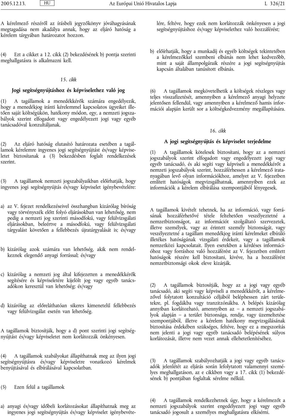 a) anyagi és/vagy időbeli korlátozásokat állapíthatnak meg az ingyenes jogi segítségnyújtás és/vagy képviselet igénybevételére, feltéve, hogy ezek nem korlátozzák önkényesen a jogi segítségnyújtáshoz