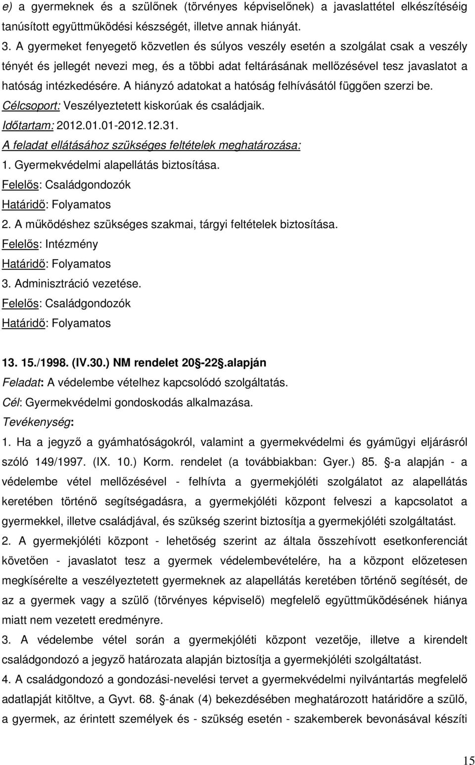 A hiányzó adatokat a hatóság felhívásától függően szerzi be. Célcsoport: Veszélyeztetett kiskorúak és családjaik. Időtartam: 2012.01.01-2012.12.31. 1. Gyermekvédelmi alapellátás biztosítása. 2. A működéshez szükséges szakmai, tárgyi feltételek biztosítása.