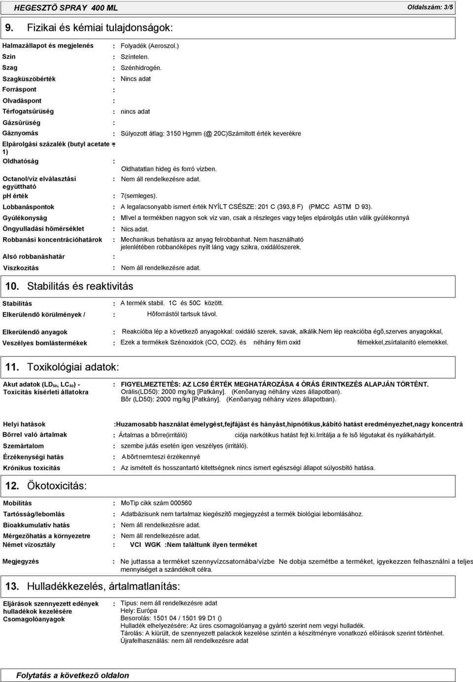 Octanol/víz elválasztásí együttható ph érték Lobbanáspontok Gyúlékonyság Öngyulladási hõmérséklet Robbanási koncentrációhatárok Alsó robbanáshatár Viszkozitás Folyadék (Aeroszol.) Színtelen.