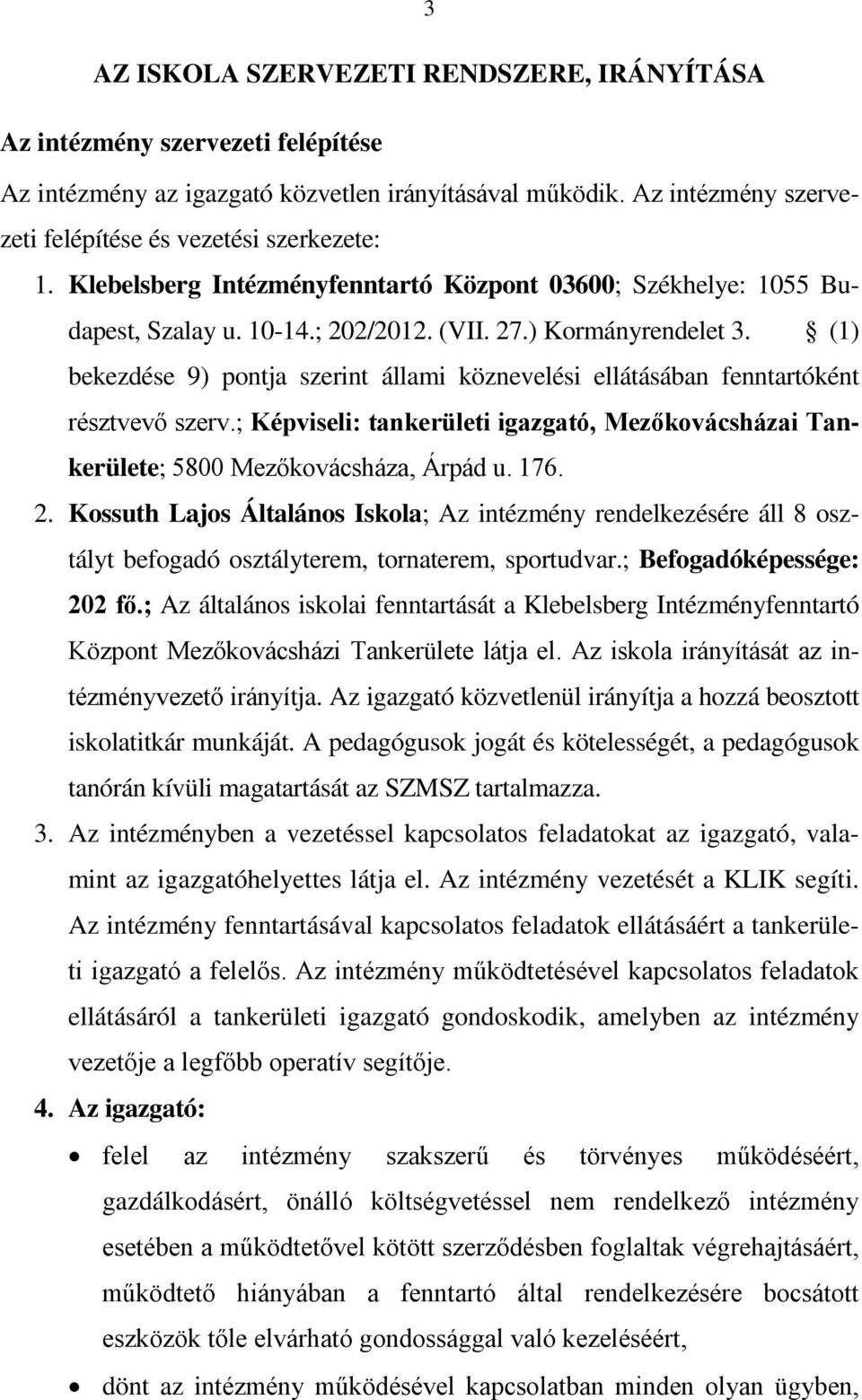 (1) bekezdése 9) pontja szerint állami köznevelési ellátásában fenntartóként résztvevő szerv.; Képviseli: tankerületi igazgató, Mezőkovácsházai Tankerülete; 5800 Mezőkovácsháza, Árpád u. 176. 2.