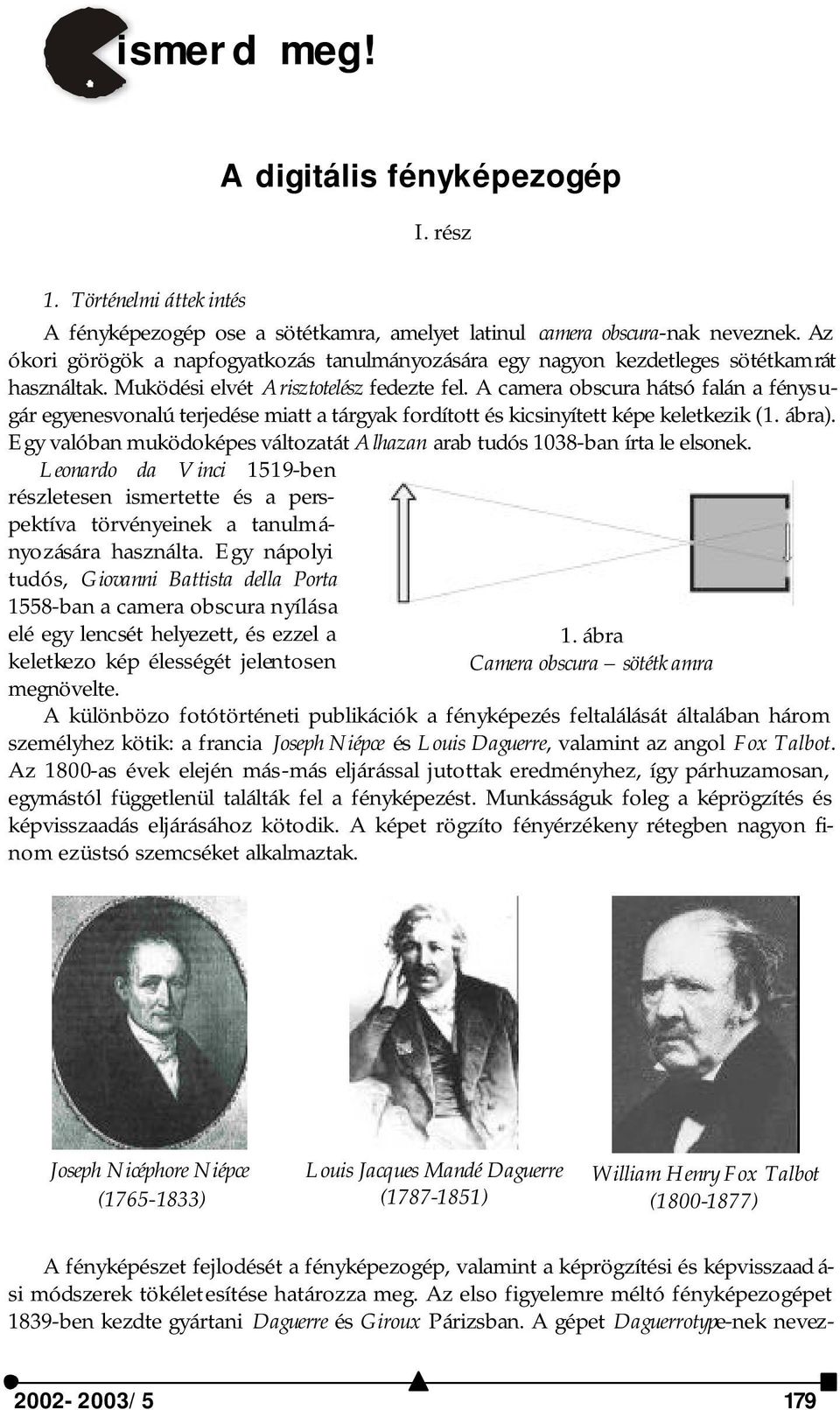 A camera obscura hátsó falán a fénysugár egyenesvonalú terjedése miatt a tárgyak fordított és kicsinyített képe keletkezik (1. ábra).