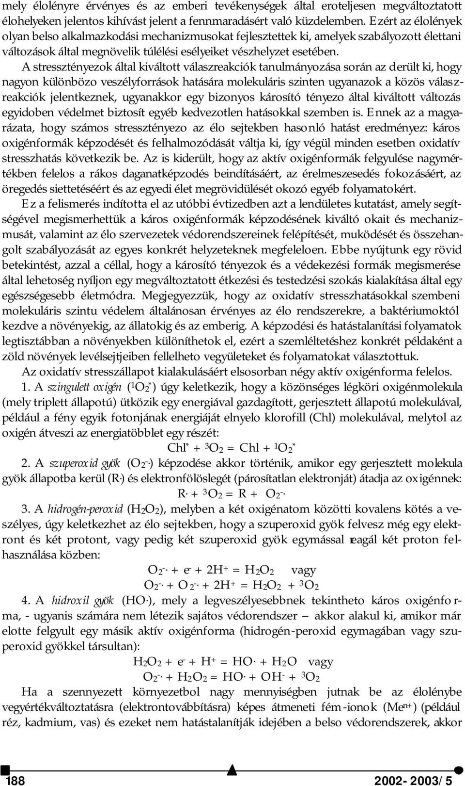A stressztényezok által kiváltott válaszreakciók tanulmányozása során az derült ki, hogy nagyon különbözo veszélyforrások hatására molekuláris szinten ugyanazok a közös válaszreakciók jelentkeznek,