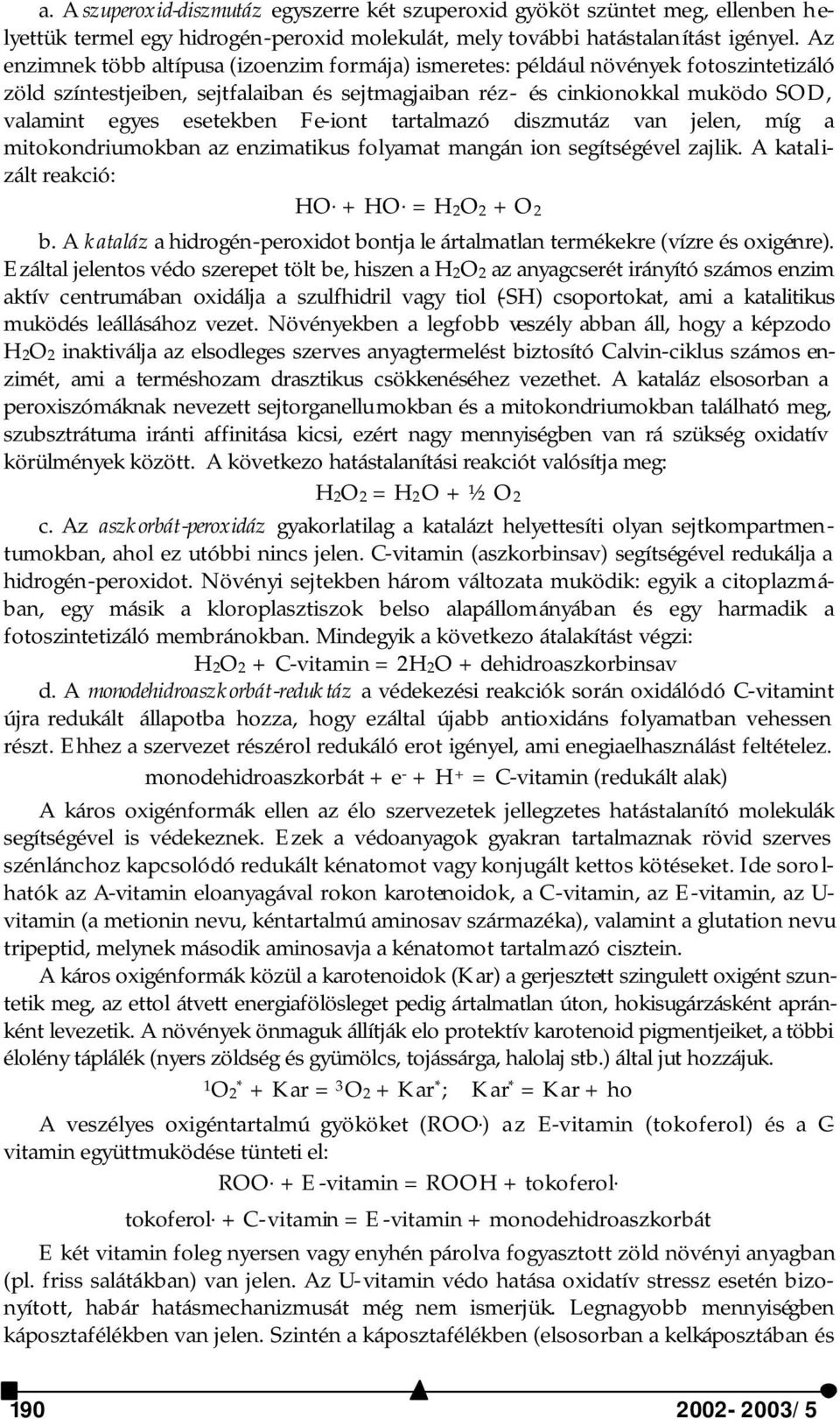 Fe-iont tartalmazó diszmutáz van jelen, míg a mitokondriumokban az enzimatikus folyamat mangán ion segítségével zajlik. A katalizált reakció: HO. + HO. = H2O2 + O2 b.