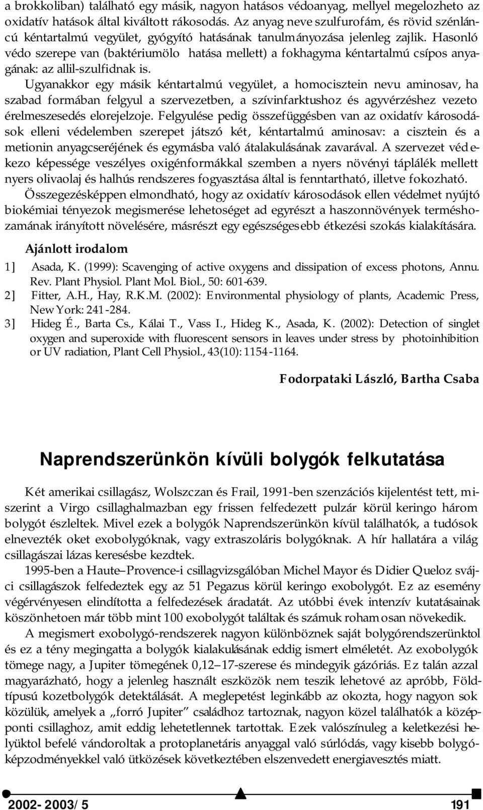 Hasonló védo szerepe van (baktériumölo hatása mellett) a fokhagyma kéntartalmú csípos anyagának: az allil-szulfidnak is.