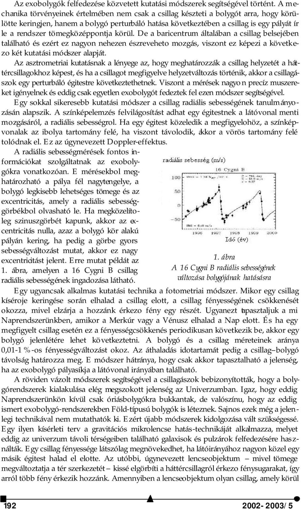 tömegközéppontja körül. De a baricentrum általában a csillag belsejében található és ezért ez nagyon nehezen észreveheto mozgás, viszont ez képezi a következo két kutatási módszer alapját.