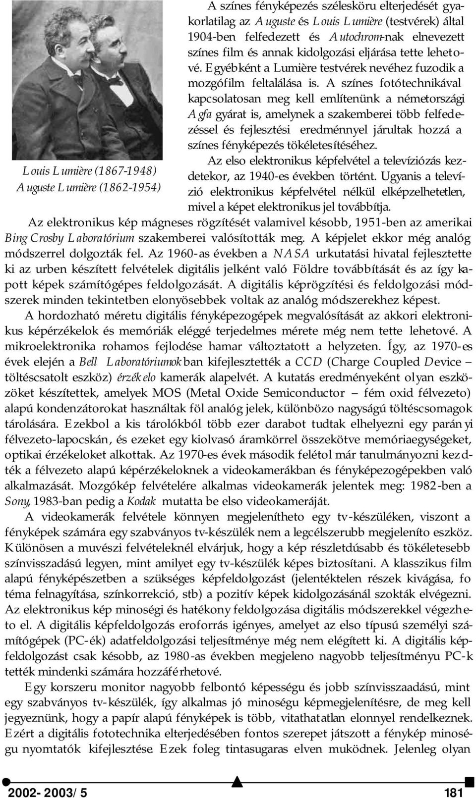 A színes fotótechnikával kapcsolatosan meg kell említenünk a németországi Agfa gyárat is, amelynek a szakemberei több felfedezéssel és fejlesztési eredménnyel járultak hozzá a színes fényképezés