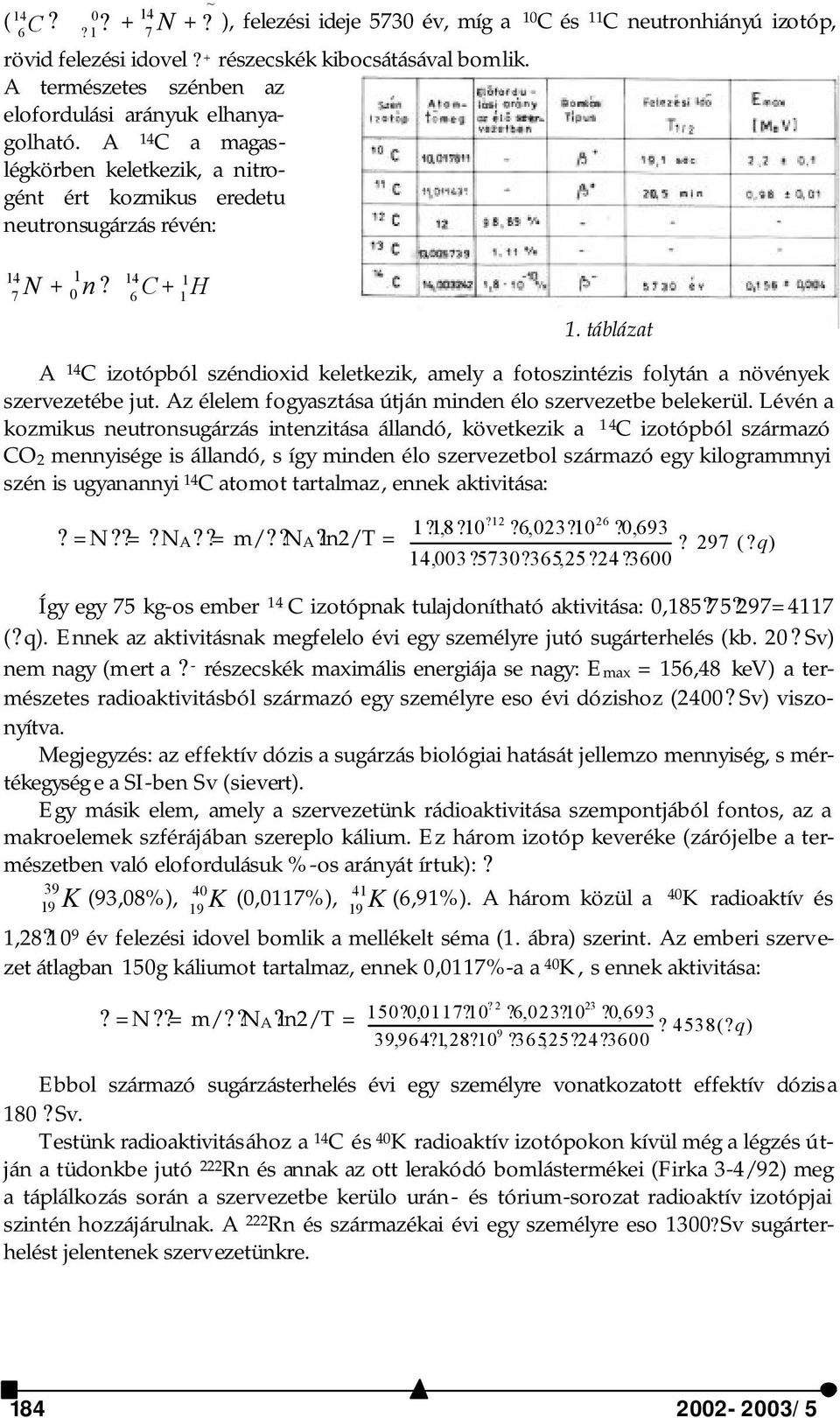 táblázat A 14 C izotópból széndioxid keletkezik, amely a fotoszintézis folytán a növények szervezetébe jut. Az élelem fogyasztása útján minden élo szervezetbe belekerül.
