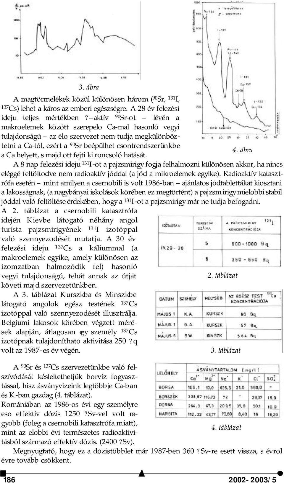majd ott fejti ki roncsoló hatását. A 8 nap felezési ideju 131 I-ot a pajzsmirigy fogja felhalmozni különösen akkor, ha nincs eléggé feltöltodve nem radioaktív jóddal (a jód a mikroelemek egyike).