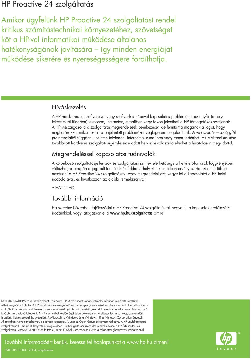Híváskezelés A HP hardvereivel, szoftvereivel vagy szoftverfrissítéseivel kapcsolatos problémákat az ügyfél (a helyi feltételekt l függ en) telefonon, interneten, e-mailben vagy faxon jelentheti a HP