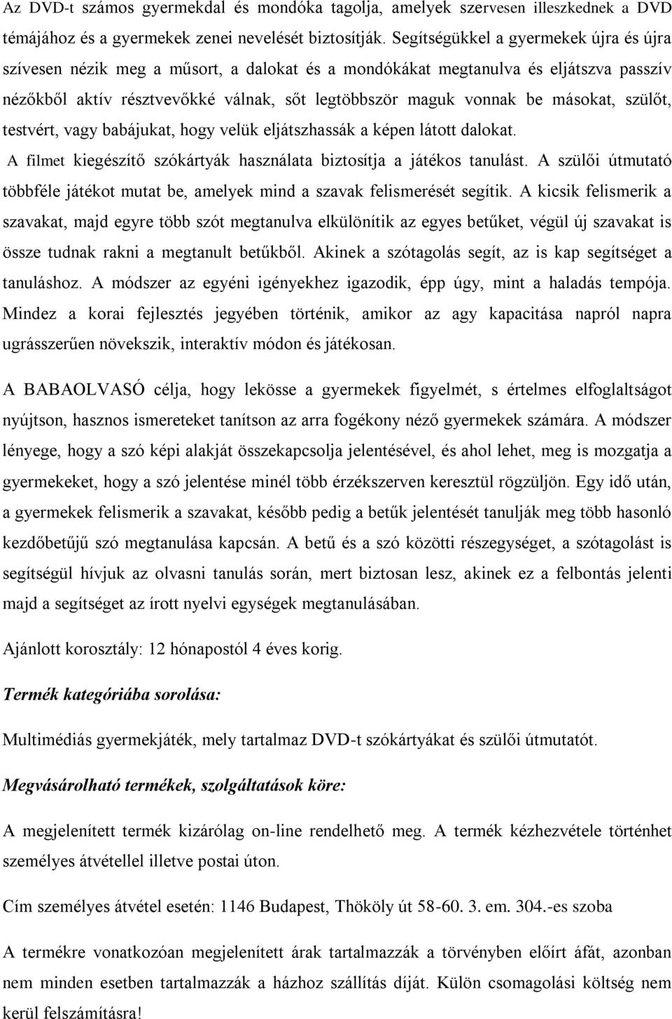 másokat, szülőt, testvért, vagy babájukat, hogy velük eljátszhassák a képen látott dalokat. A filmet kiegészítő szókártyák használata biztosítja a játékos tanulást.