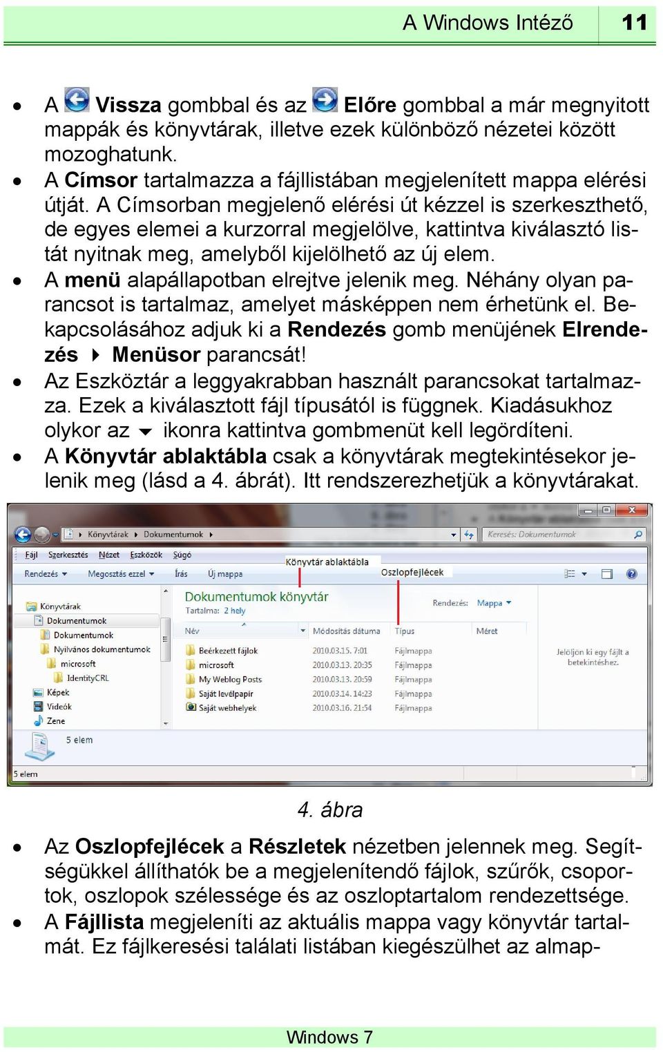 A Címsorban megjelenő elérési út kézzel is szerkeszthető, de egyes elemei a kurzorral megjelölve, kattintva kiválasztó listát nyitnak meg, amelyből kijelölhető az új elem.