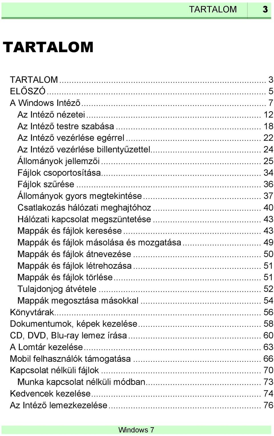 .. 43 Mappák és fájlok keresése... 43 Mappák és fájlok másolása és mozgatása... 49 Mappák és fájlok átnevezése... 50 Mappák és fájlok létrehozása... 51 Mappák és fájlok törlése.