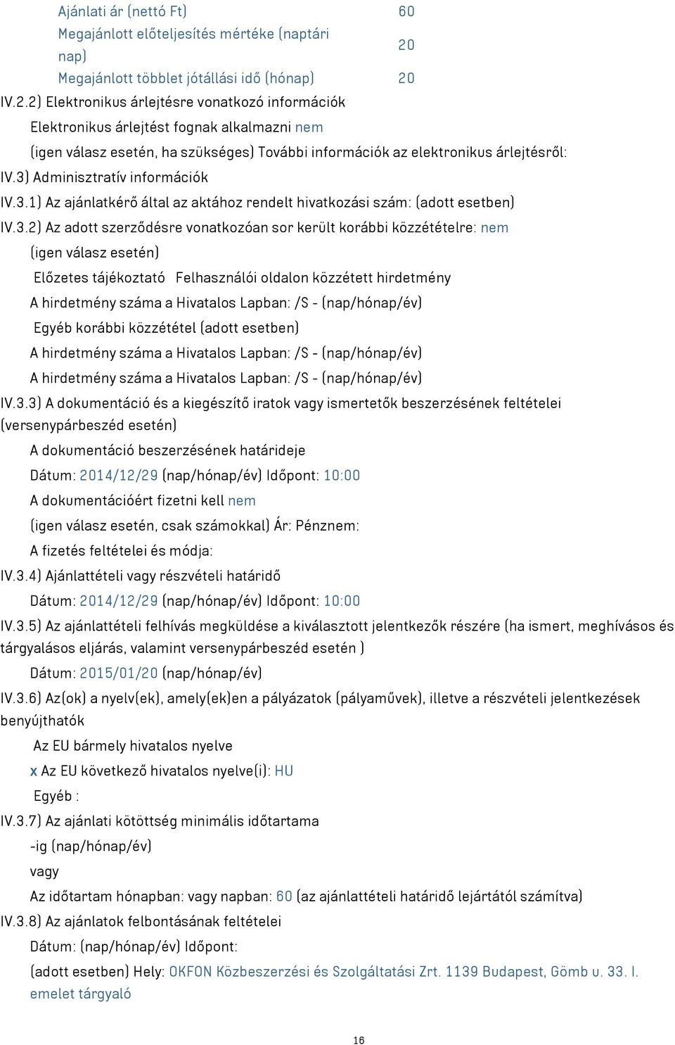 IV.2.2) Elektronikus árlejtésre vonatkozó információk Elektronikus árlejtést fognak alkalmazni nem (igen válasz esetén, ha szükséges) További információk az elektronikus árlejtésről: IV.