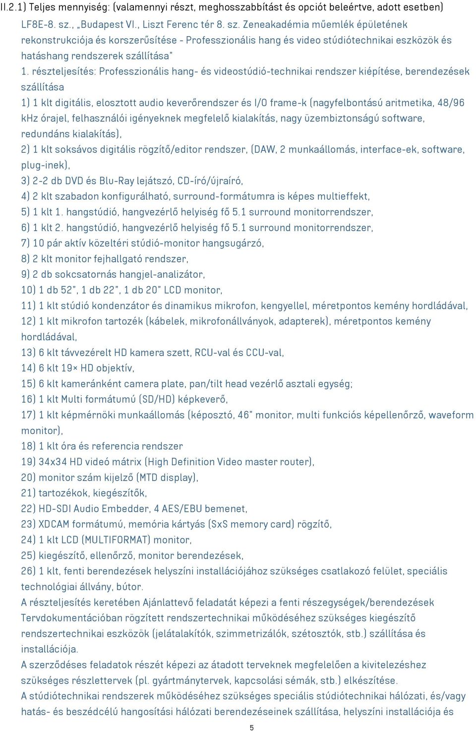 részteljesítés: Professzionális hang- és videostúdió-technikai rendszer kiépítése, berendezések szállítása 1) 1 klt digitális, elosztott audio keverőrendszer és I/O frame-k (nagyfelbontású