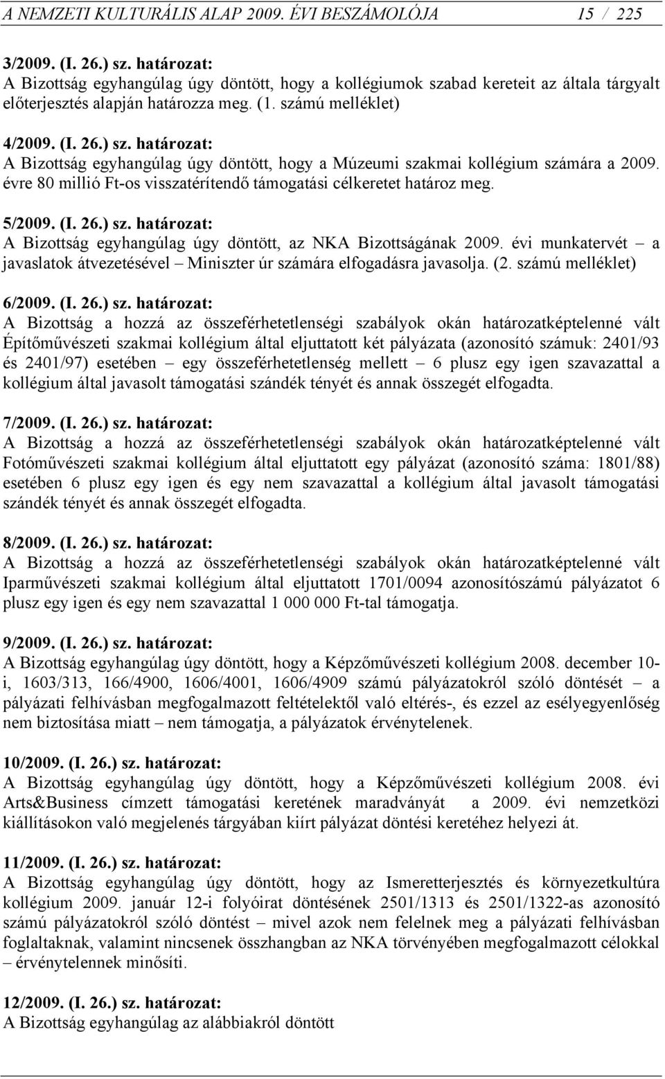 határozat: A Bizottság egyhangúlag úgy döntött, hogy a Múzeumi szakmai kollégium számára a 2009. évre 80 millió Ft-os visszatérítendő támogatási célkeretet határoz meg. 5/2009. (I. 26.) sz.