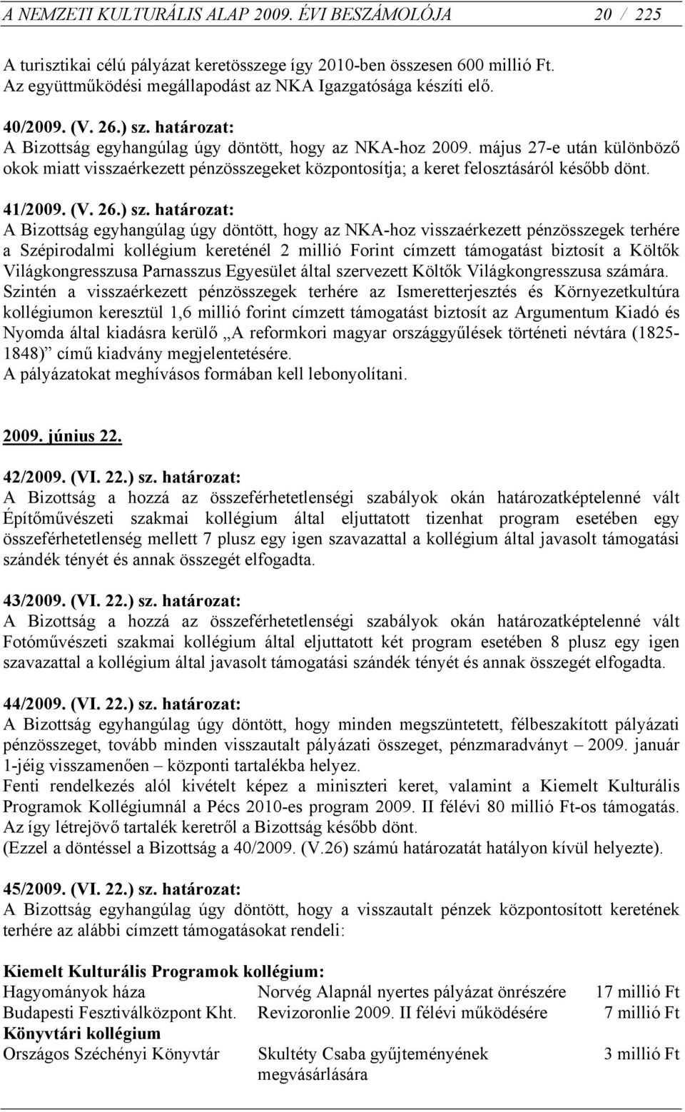 május 27-e után különböző okok miatt visszaérkezett pénzösszegeket központosítja; a keret felosztásáról később dönt. 41/2009. (V. 26.) sz.