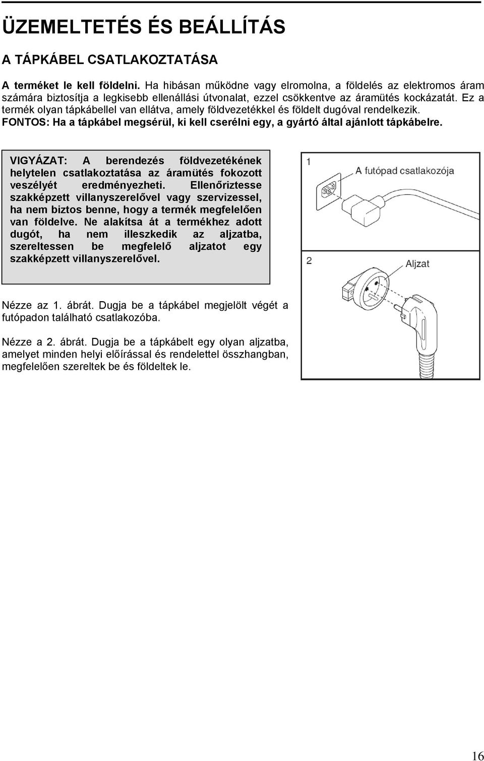 Ez a termék olyan tápkábellel van ellátva, amely földvezetékkel és földelt dugóval rendelkezik. FONTOS: Ha a tápkábel megsérül, ki kell cserélni egy, a gyártó által ajánlott tápkábelre.