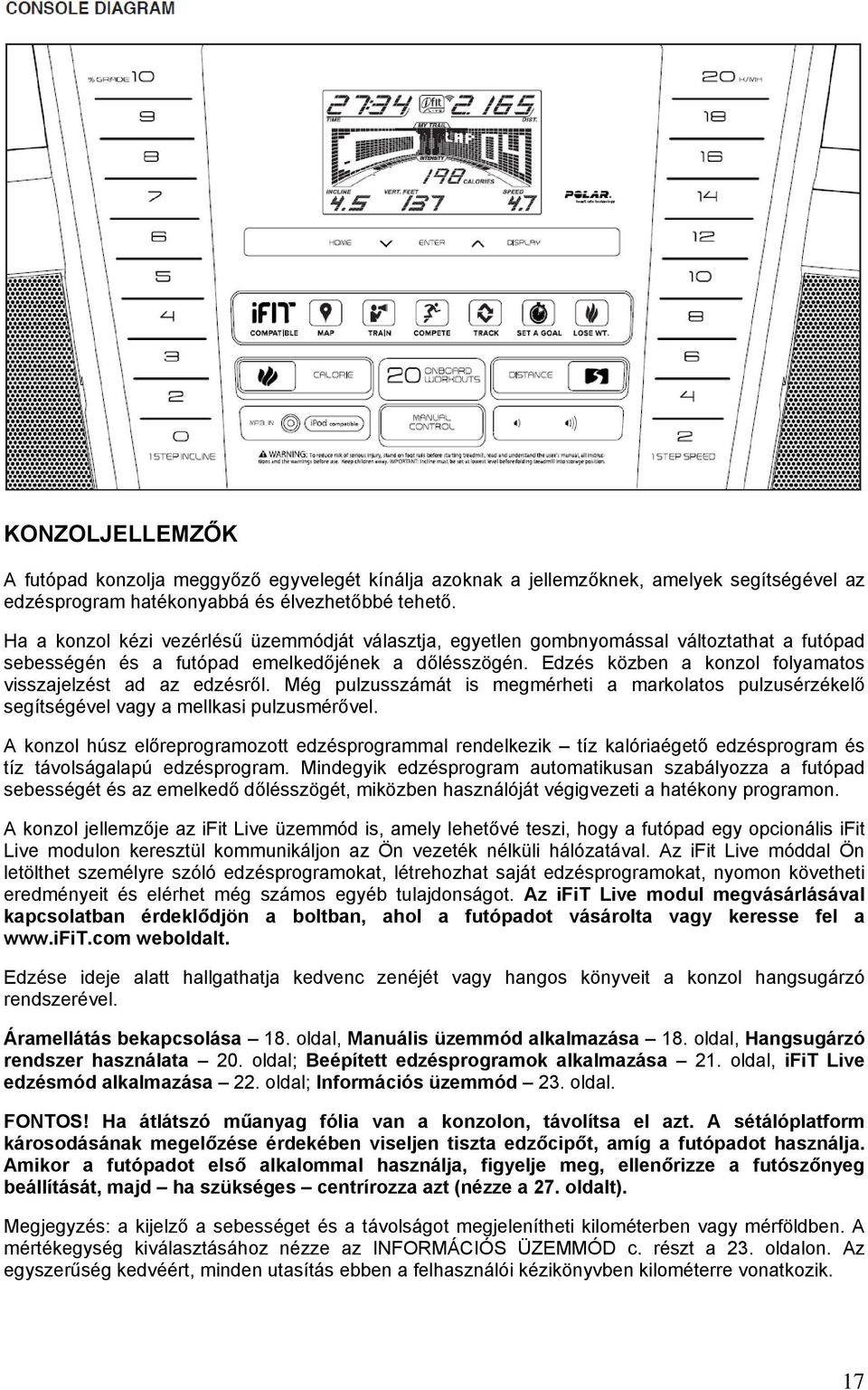 Edzés közben a konzol folyamatos visszajelzést ad az edzésről. Még pulzusszámát is megmérheti a markolatos pulzusérzékelő segítségével vagy a mellkasi pulzusmérővel.
