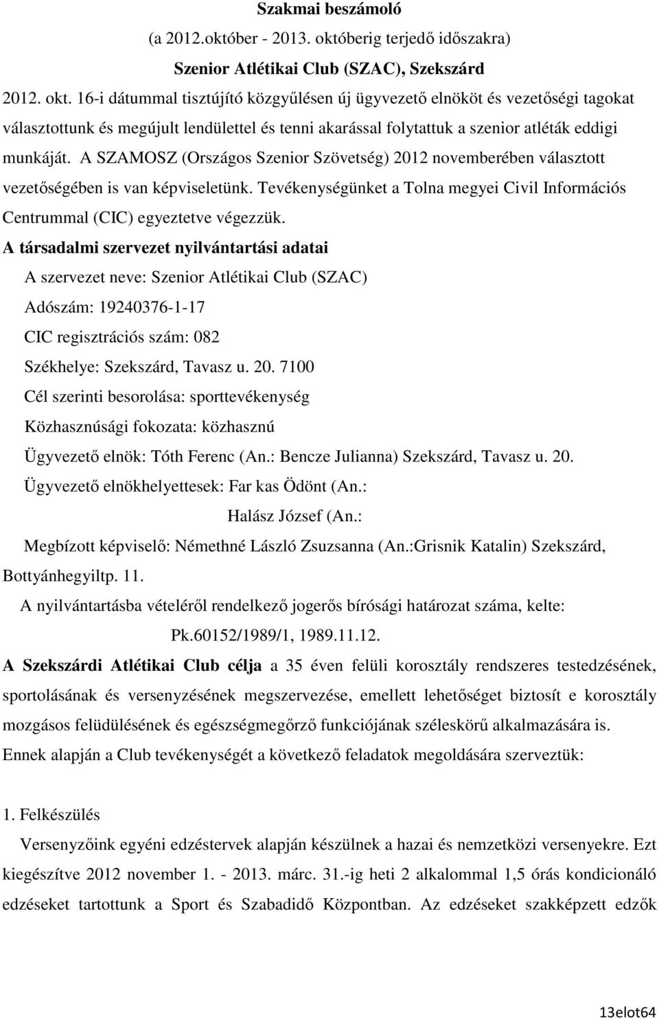 16-i dátummal tisztújító közgyőlésen új ügyvezetı elnököt és vezetıségi tagokat választottunk és megújult lendülettel és tenni akarással folytattuk a szenior atléták eddigi munkáját.