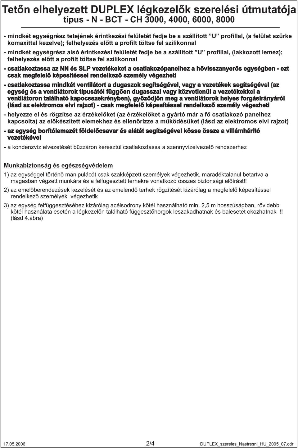 mindkét ventilátort a dugaszok segítségével, vagy a vezetékek segítségével (az egység és a ventilátorok típusától függően dugasszal vagy közvetlenül a vezetékekkel a ventilátoron található