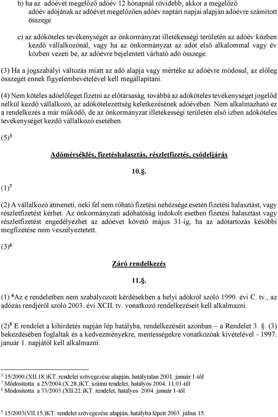 (3) Ha a jogszabályi változás miatt az adó alapja vagy mértéke az adóévre módosul, az előleg összegét ennek figyelembevételével kell megállapítani.