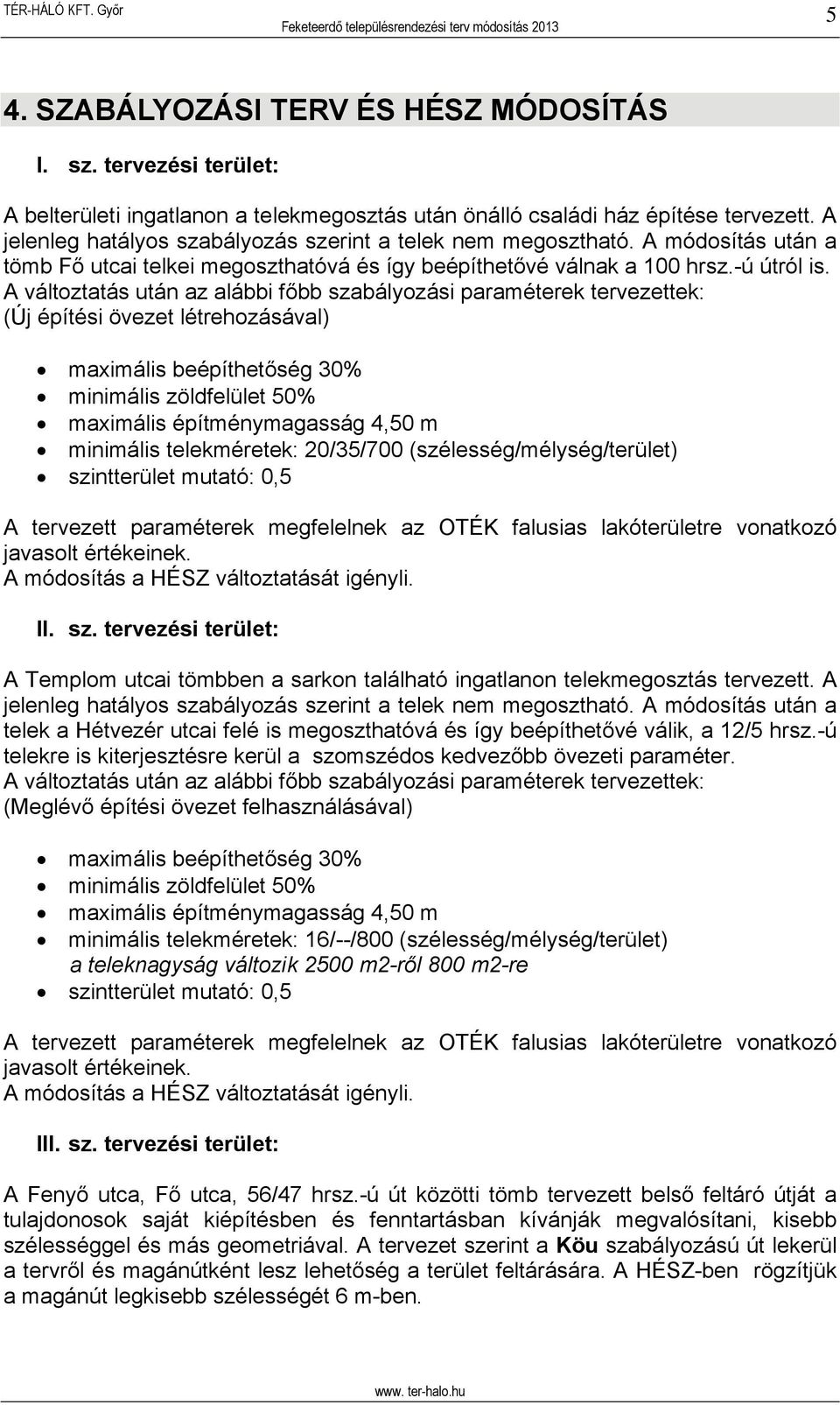 A változtatás után az alábbi főbb szabályozási paraméterek tervezettek: (Új építési övezet létrehozásával) maximális beépíthetőség 30% minimális zöldfelület 50% maximális építménymagasság 4,50 m