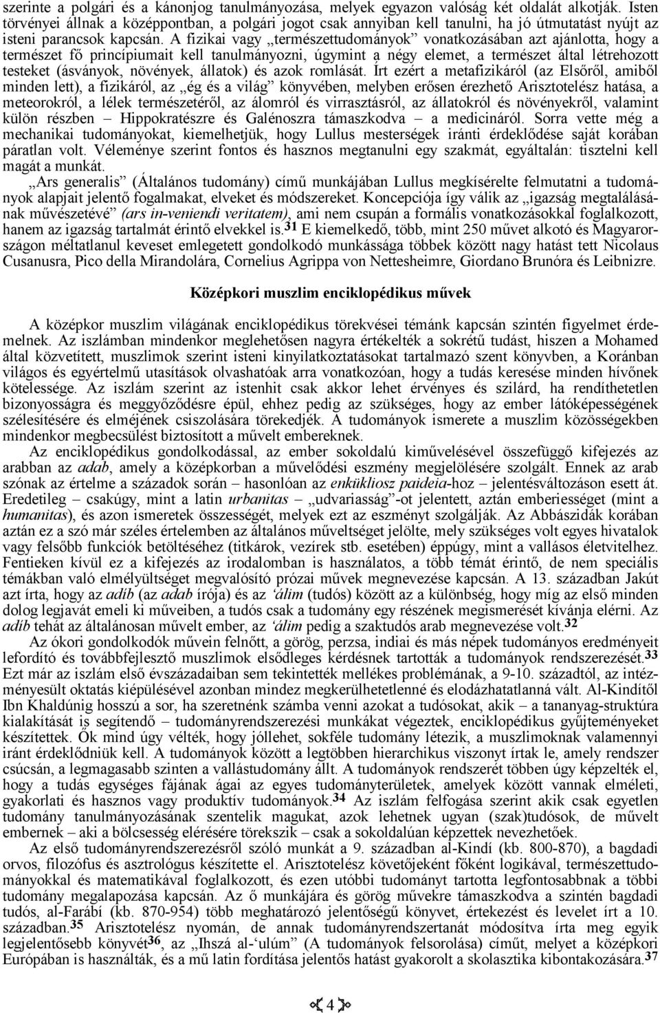 A fizikai vagy természettudományok vonatkozásában azt ajánlotta, hogy a természet fő princípiumait kell tanulmányozni, úgymint a négy elemet, a természet által létrehozott testeket (ásványok,