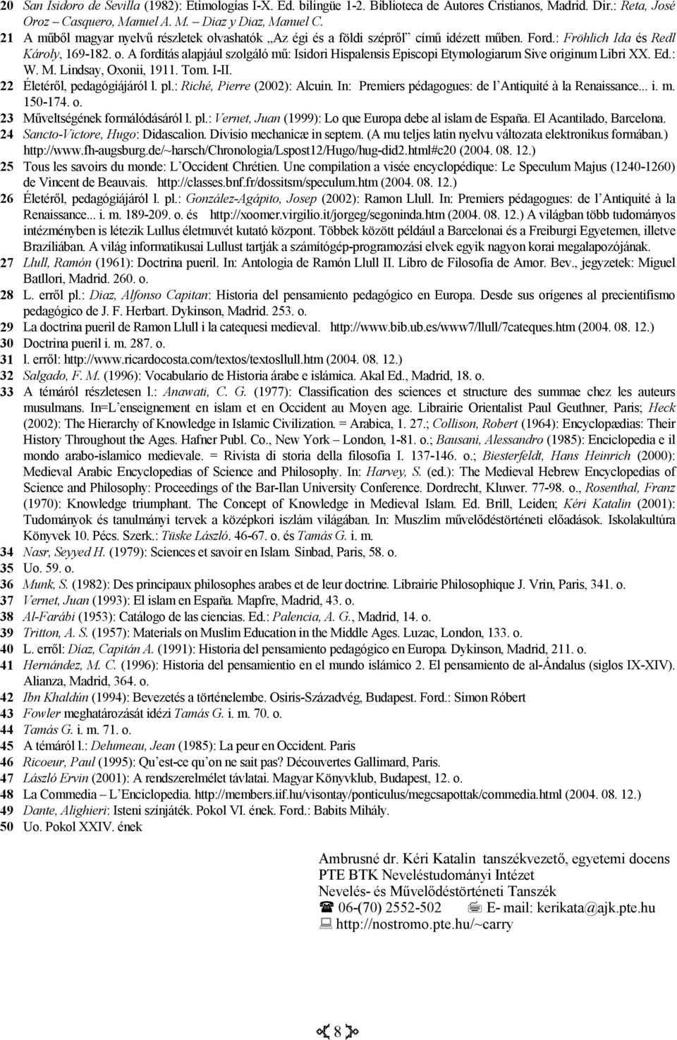 Ed.: W. M. Lindsay, Oxonii, 1911. Tom. I-II. 22 Életéről, pedagógiájáról l. pl.: Riché, Pierre (2002): Alcuin. In: Premiers pédagogues: de l Antiquité à la Renaissance... i. m. 150-174. o.