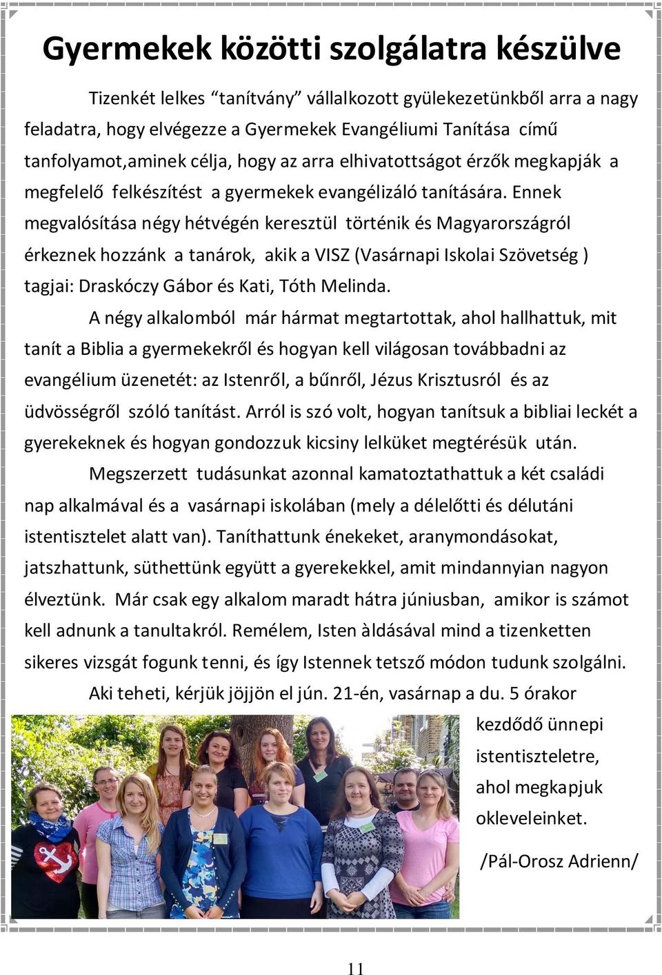 Ennek megvalósítása négy hétvégén keresztül történik és Magyarországról érkeznek hozzánk a tanárok, akik a VISZ (Vasárnapi Iskolai Szövetség ) tagjai: Draskóczy Gábor és Kati, Tóth Melinda.