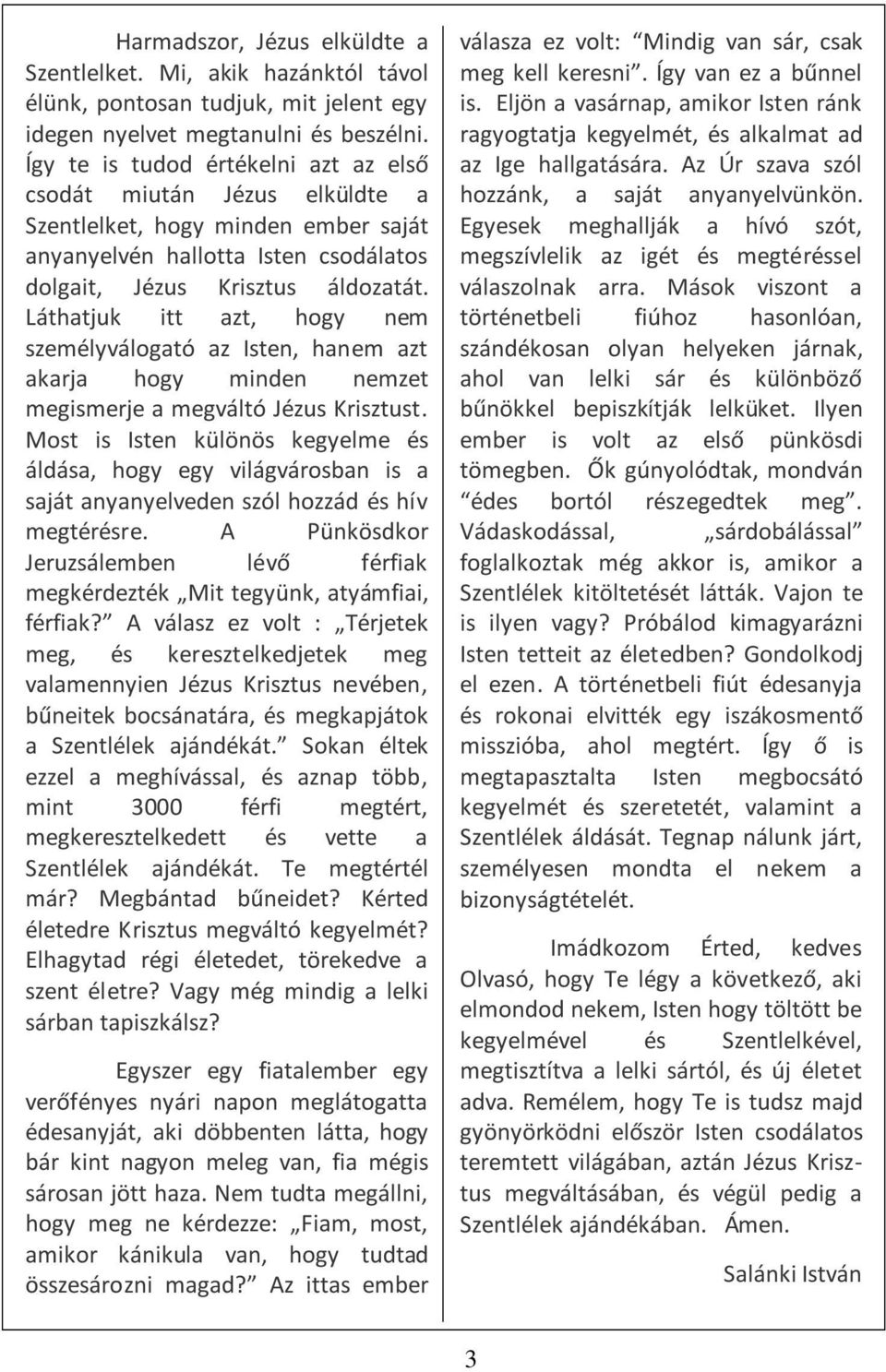 Láthatjuk itt azt, hogy nem személyválogató az Isten, hanem azt akarja hogy minden nemzet megismerje a megváltó Jézus Krisztust.