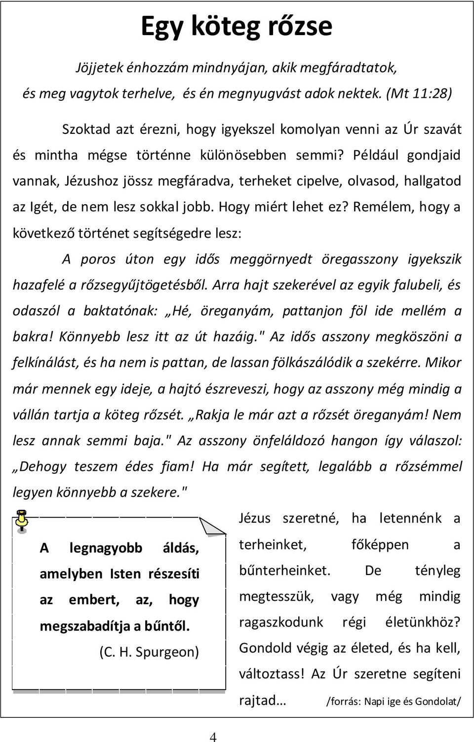 Például gondjaid vannak, Jézushoz jössz megfáradva, terheket cipelve, olvasod, hallgatod az Igét, de nem lesz sokkal jobb. Hogy miért lehet ez?