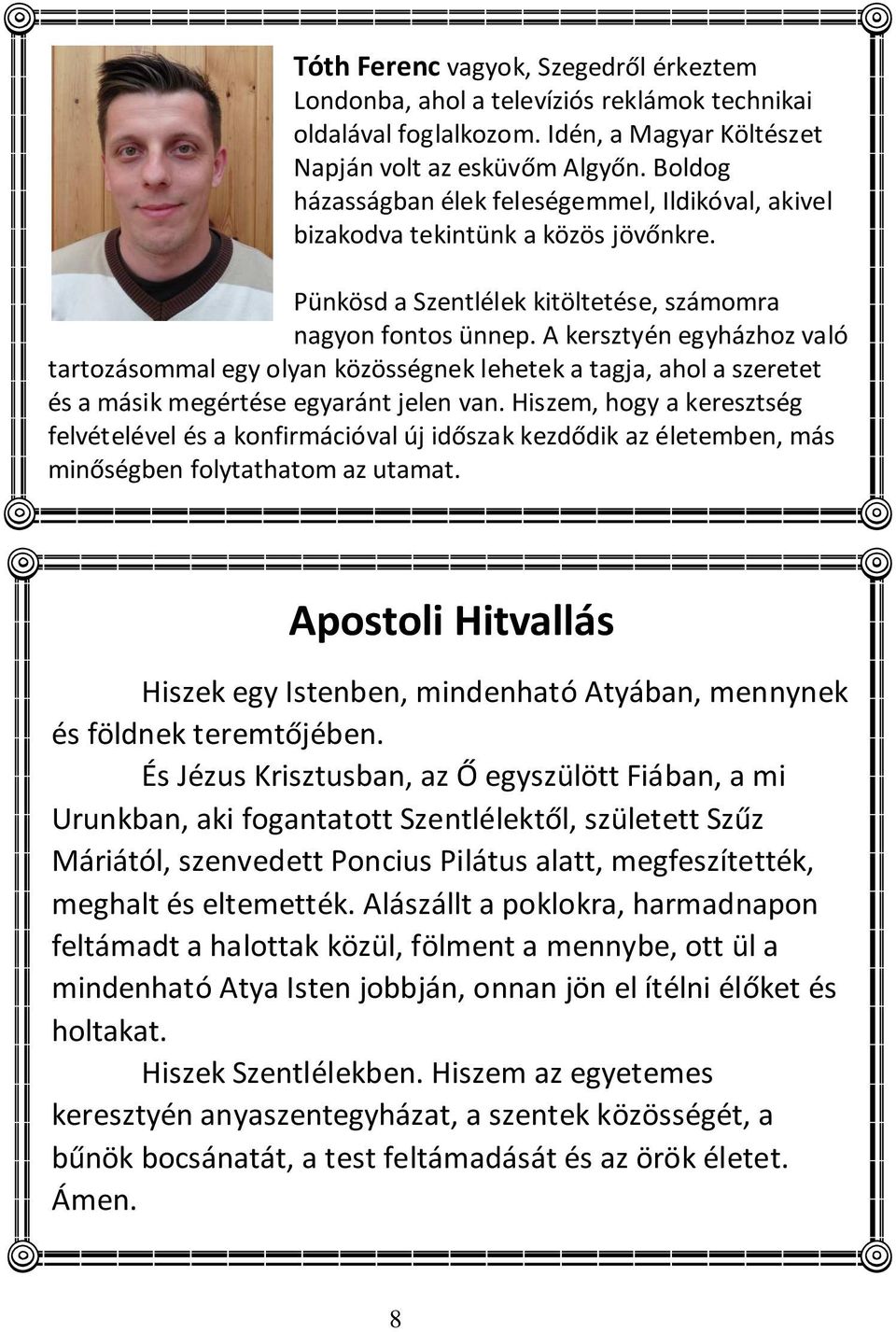 A kersztyén egyházhoz való tartozásommal egy olyan közösségnek lehetek a tagja, ahol a szeretet és a másik megértése egyaránt jelen van.