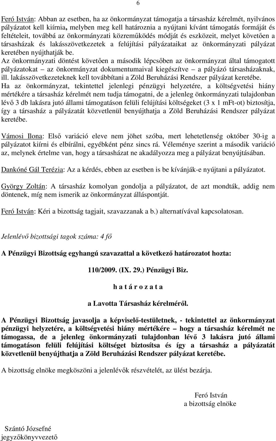 Az önkormányzati döntést követıen a második lépcsıben az önkormányzat által támogatott pályázatokat az önkormányzat dokumentumaival kiegészítve a pályázó társasházaknak, ill.