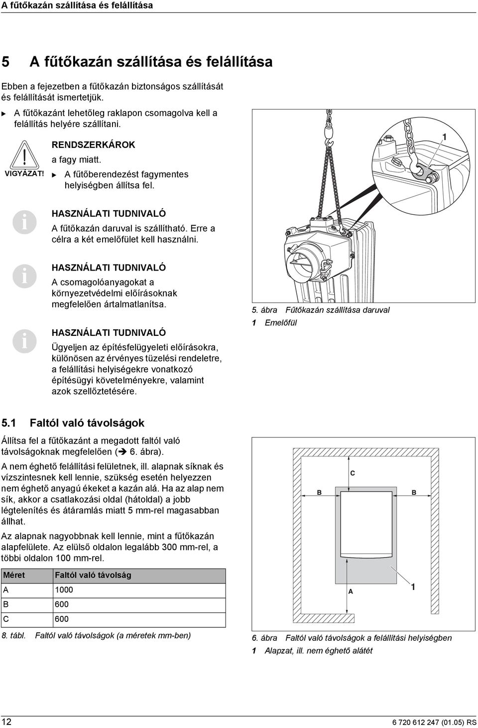 1 i HASZNÁLATI TUDNIVALÓ A fűtőkazán daruval is szállítható. Erre a célra a két emelőfület kell használni.