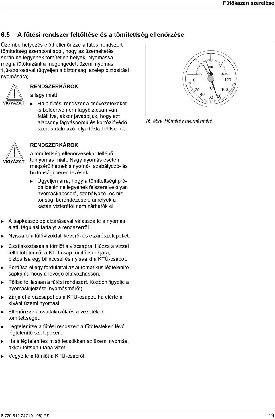 Nyomassa megafűtőkazánt a megengedett üzemi nyomás 1,3-szorosával (ügyeljen a biztonsági szelep biztosítási nyomására). VIGYÁZAT! RENDSZERKÁROK a fagy miatt.