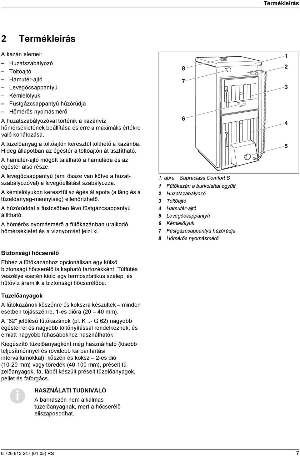 A hamutér-ajtó mögött található a hamuláda és az égéstér alsó része. A levegőcsappantyú (ami össze van kötve a huzatszabályozóval) a levegőellátást szabályozza.