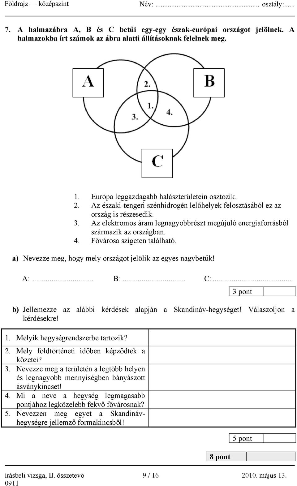 Fővárosa szigeten található. a) Nevezze meg, hogy mely országot jelölik az egyes nagybetűk! A:... B:... C:... 3 pont b) Jellemezze az alábbi kérdések alapján a Skandináv-hegységet!